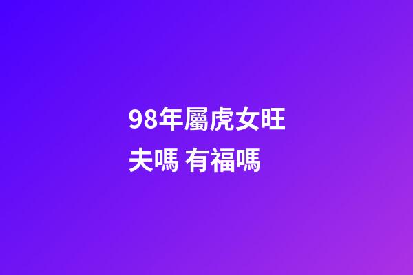 98年屬虎女旺夫嗎 有福嗎